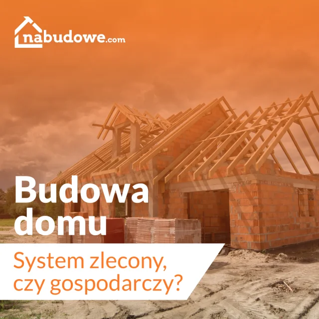 Budowa domu - systemem gospodarczym, czy zleconym?
